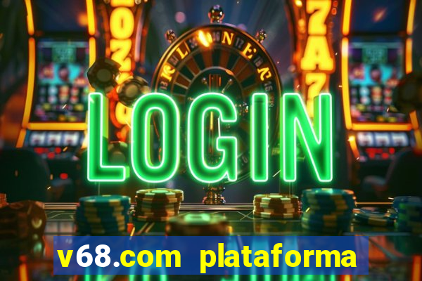 v68.com plataforma de jogos