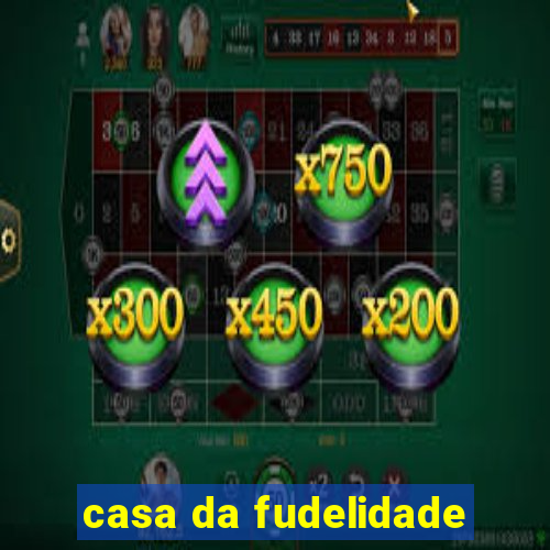 casa da fudelidade