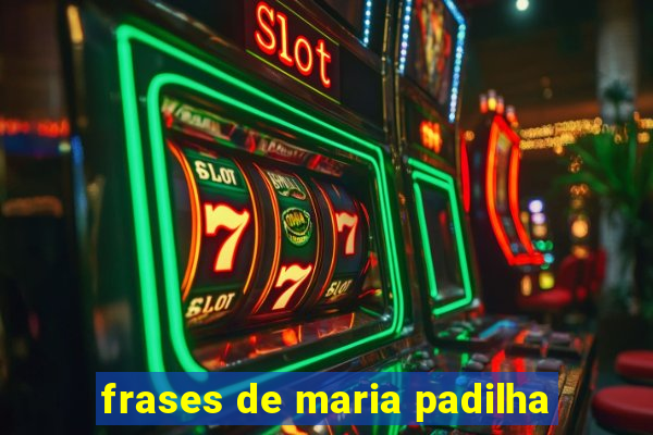 frases de maria padilha