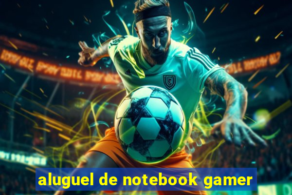 aluguel de notebook gamer