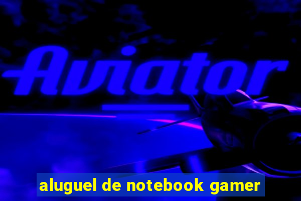 aluguel de notebook gamer