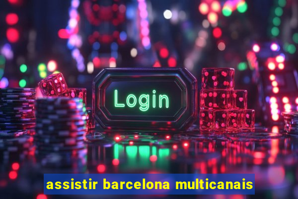 assistir barcelona multicanais