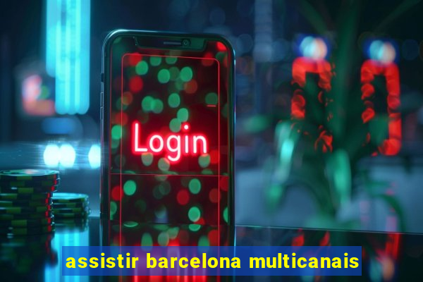 assistir barcelona multicanais