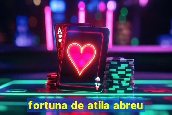 fortuna de atila abreu