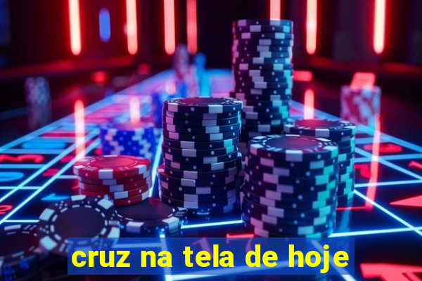 cruz na tela de hoje