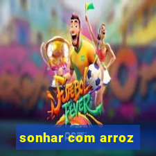 sonhar com arroz