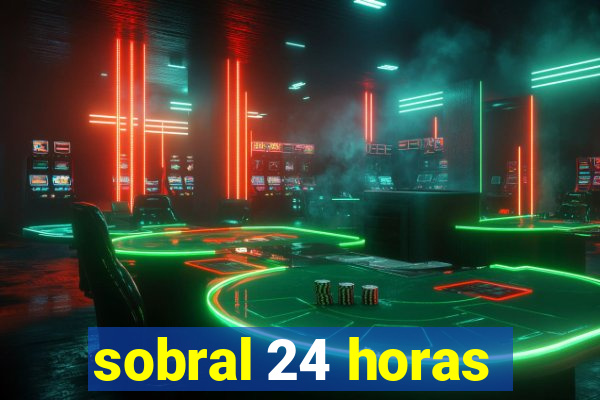 sobral 24 horas