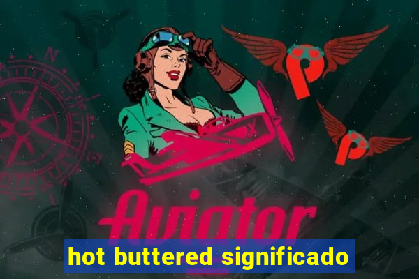 hot buttered significado