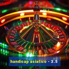 handicap asiatico - 3.5