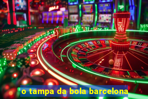 o tampa da bola barcelona