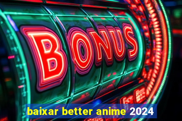 baixar better anime 2024