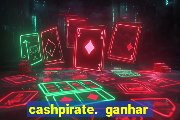 cashpirate. ganhar dinheiro jogando