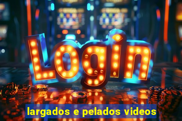 largados e pelados videos