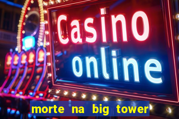 morte na big tower beto carrero