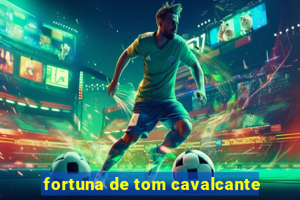 fortuna de tom cavalcante