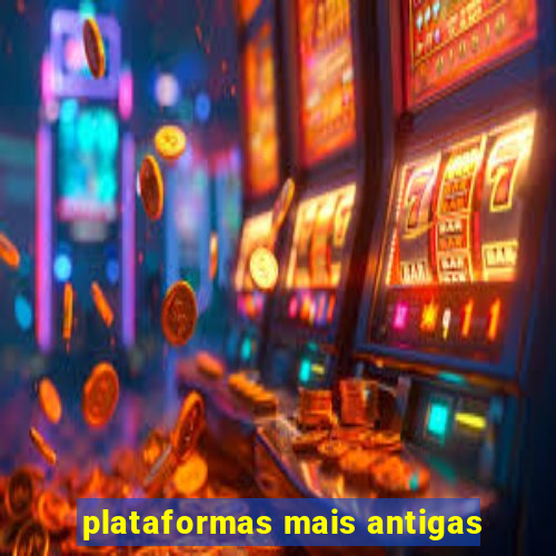 plataformas mais antigas