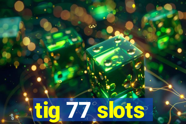 tig 77 slots