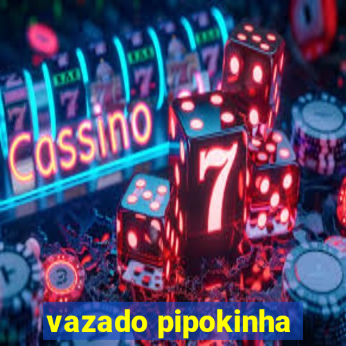 vazado pipokinha