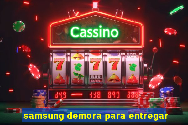 samsung demora para entregar