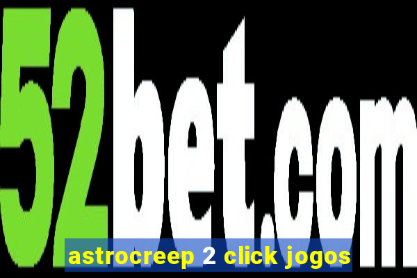 astrocreep 2 click jogos