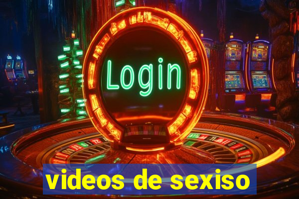 videos de sexiso