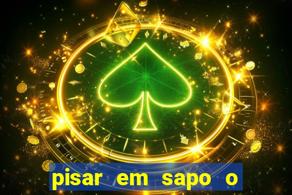 pisar em sapo o que significa