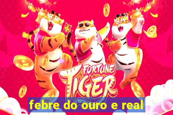 febre do ouro e real