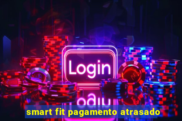 smart fit pagamento atrasado