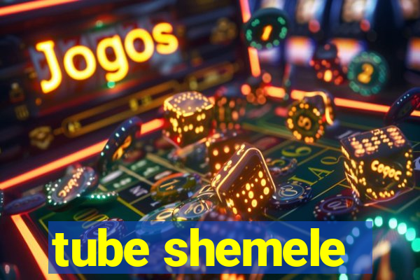 tube shemele