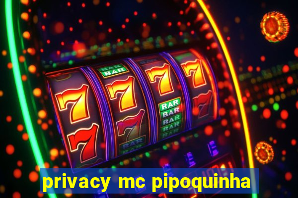 privacy mc pipoquinha