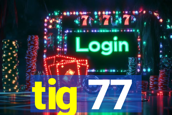 tig 77