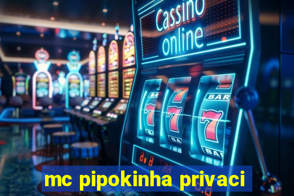 mc pipokinha privaci