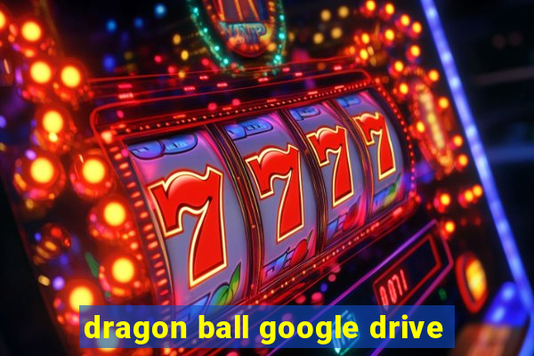 dragon ball google drive