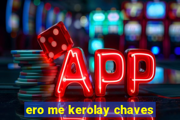 ero me kerolay chaves