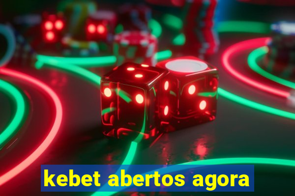 kebet abertos agora