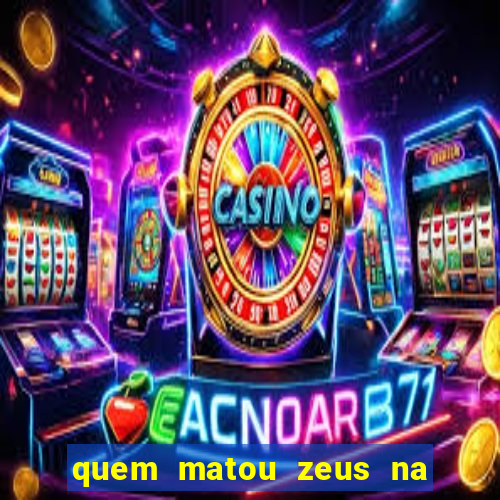 quem matou zeus na mitologia grega