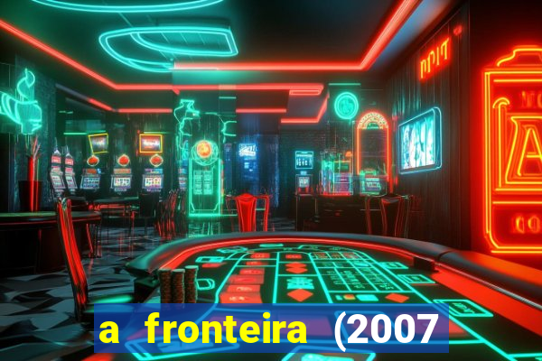 a fronteira (2007 filme completo download)