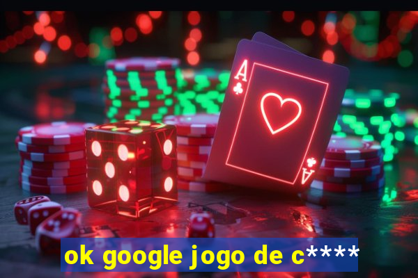 ok google jogo de c****