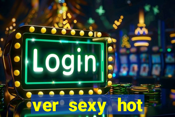 ver sexy hot online grátis