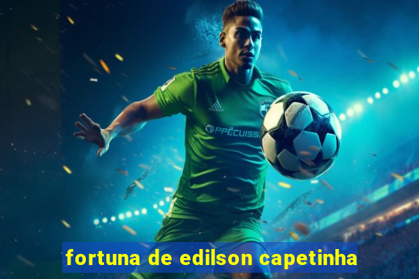 fortuna de edilson capetinha