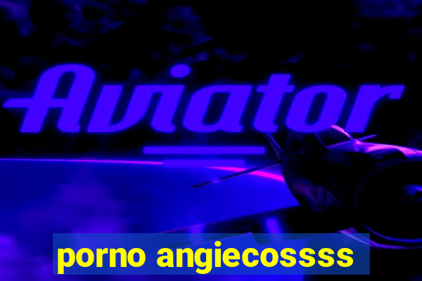 porno angiecossss