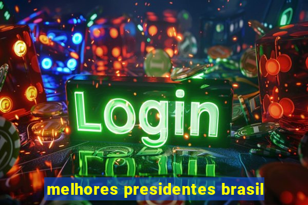 melhores presidentes brasil