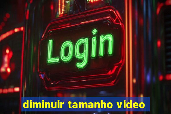 diminuir tamanho video