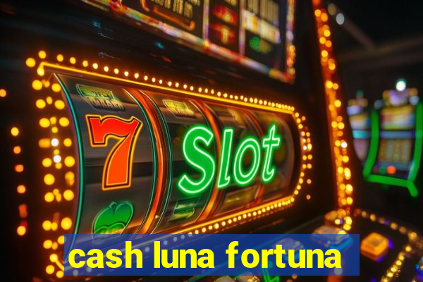 cash luna fortuna