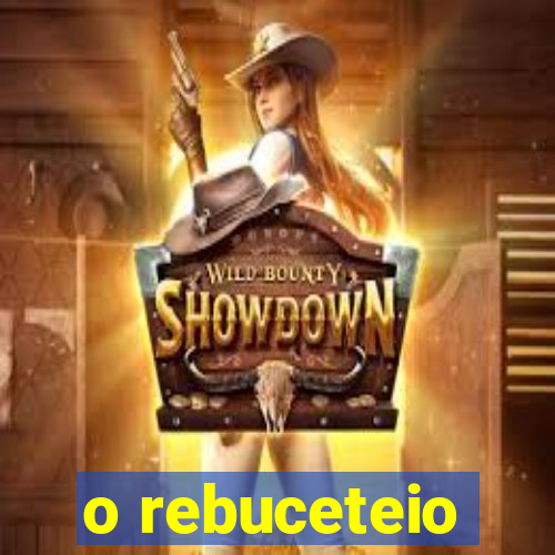 o rebuceteio