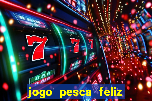 jogo pesca feliz que ganha dinheiro