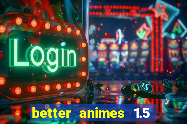 better animes 1.5 apk download