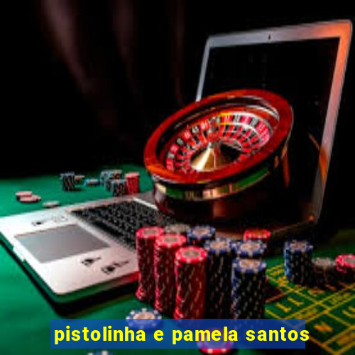 pistolinha e pamela santos