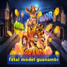 fatal model guanambi