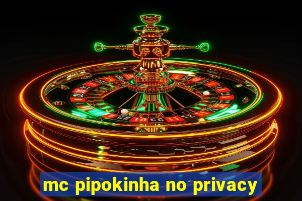 mc pipokinha no privacy